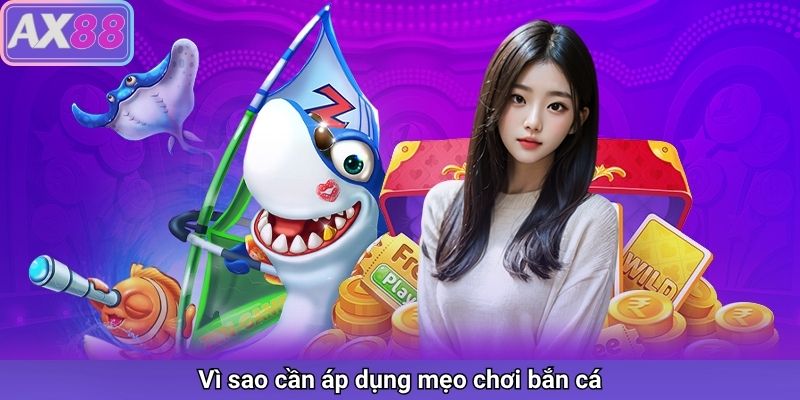 Vì sao cần áp dụng mẹo chơi bắn cá