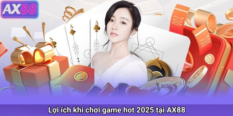 Lợi ích khi chơi game hot 2025 tại AX88